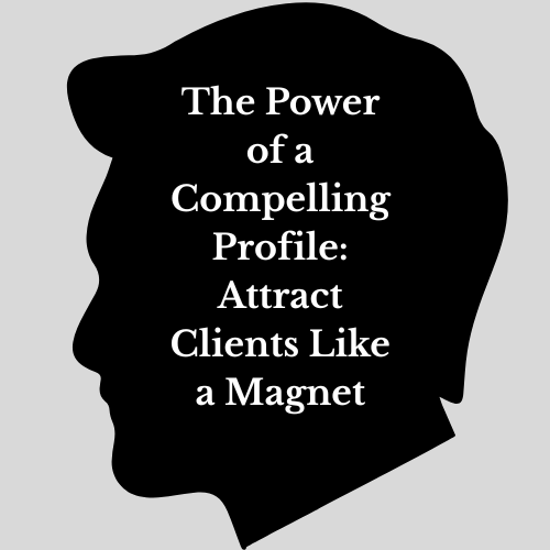 The Power of a Compelling Profile: Attract Clients Like a Magnet
